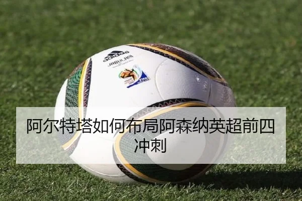 阿尔特塔如何布局阿森纳英超前四冲刺